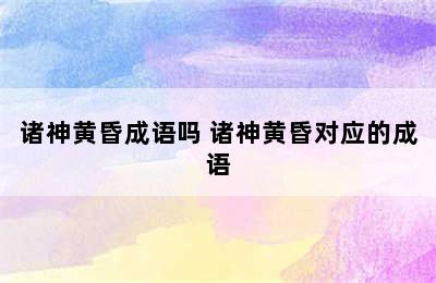 诸神黄昏成语吗 诸神黄昏对应的成语